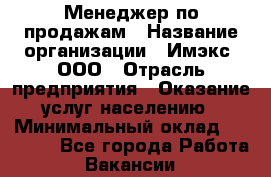 Менеджер по продажам › Название организации ­ Имэкс, ООО › Отрасль предприятия ­ Оказание услуг населению › Минимальный оклад ­ 25 000 - Все города Работа » Вакансии   